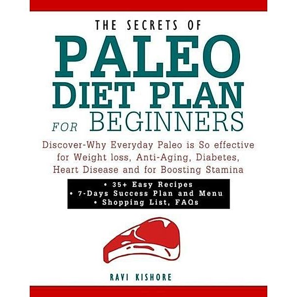 The Secrets of Paleo Diet Plan for Beginners: Discover-Why Everyday Paleo is So effective for Weight loss, Anti-Aging, Diabetes, Heart Disease and for Boosting Stamina, Ravi Kishore
