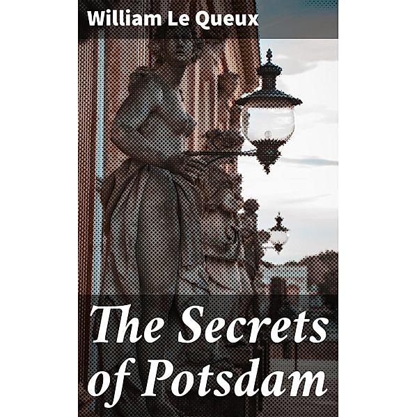 The Secrets of Potsdam, William Le Queux