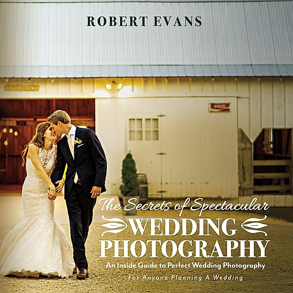The Secrets of Spectacular Wedding Photography, Robert Evans