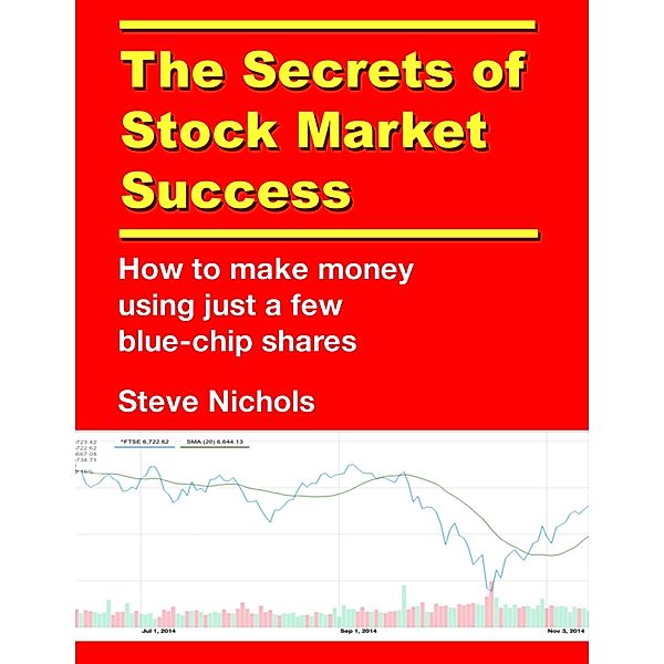 The Secrets of Stock Market Success: How to Make Money Using Just a Few Blue Chip Shares, Steve Nichols