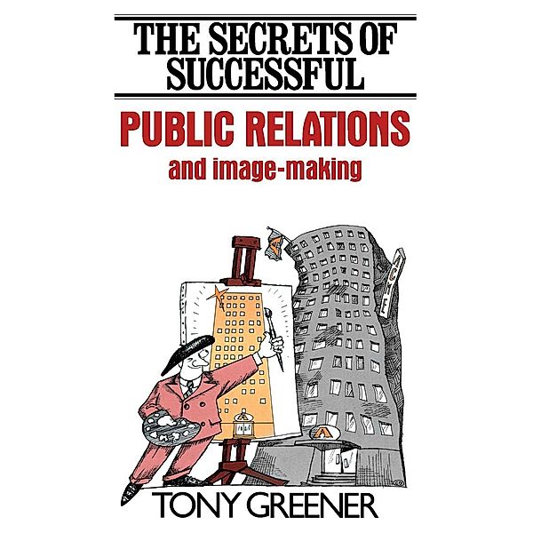 The Secrets of Successful Public Relations and Image-Making, Tony Greener