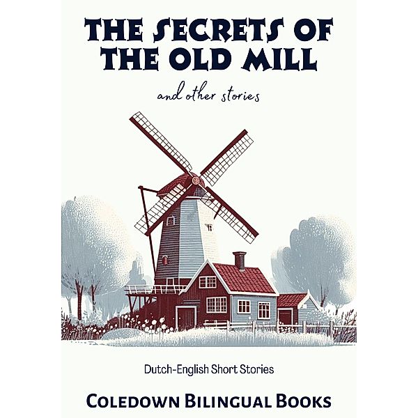 The Secrets of the Old Mill and Other Stories: Dutch-English Short Stories, Coledown Bilingual Books