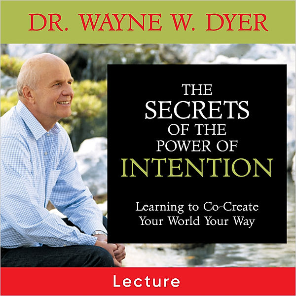 The Secrets of the Power of Intention, Dr. Wayne W. Dyer