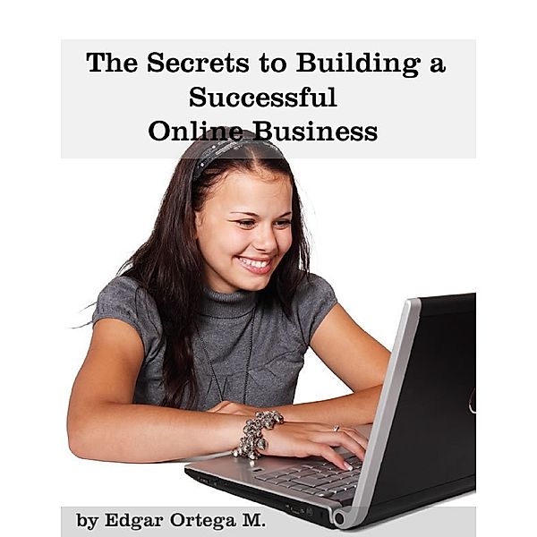 The Secrets to Building a Successful Online Business, Edgar Ortega