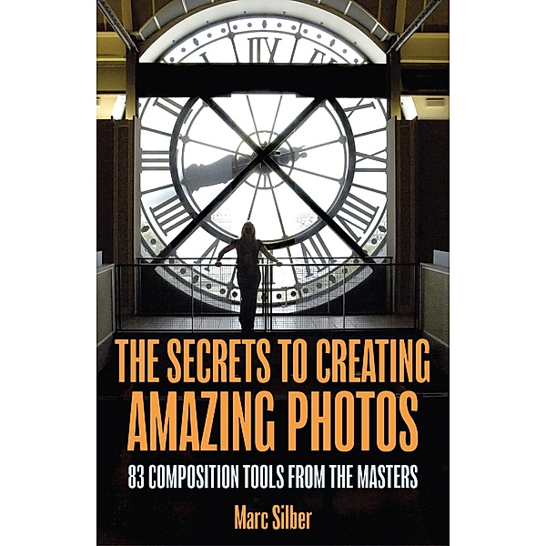 The Secrets to Creating Amazing Photos, Marc Silber