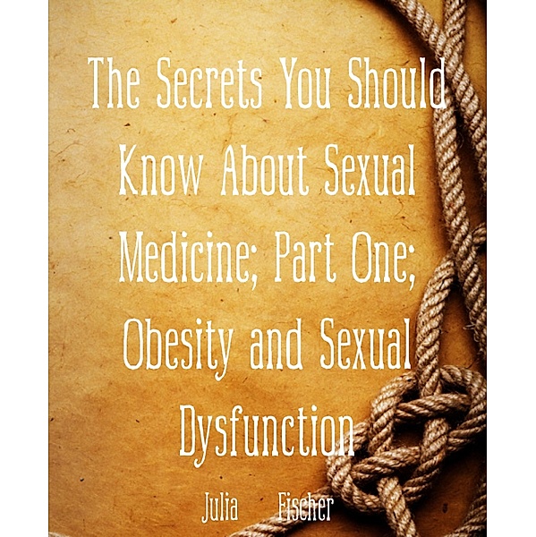 The Secrets You Should Know About Sexual Medicine; Part One; Obesity and Sexual Dysfunction, Julia Fischer