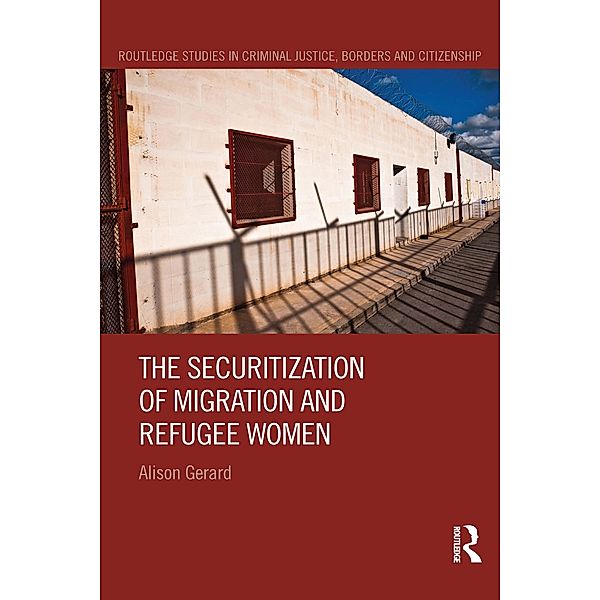 The Securitization of Migration and Refugee Women / Routledge Studies in Criminal Justice, Borders and Citizenship, Alison Gerard