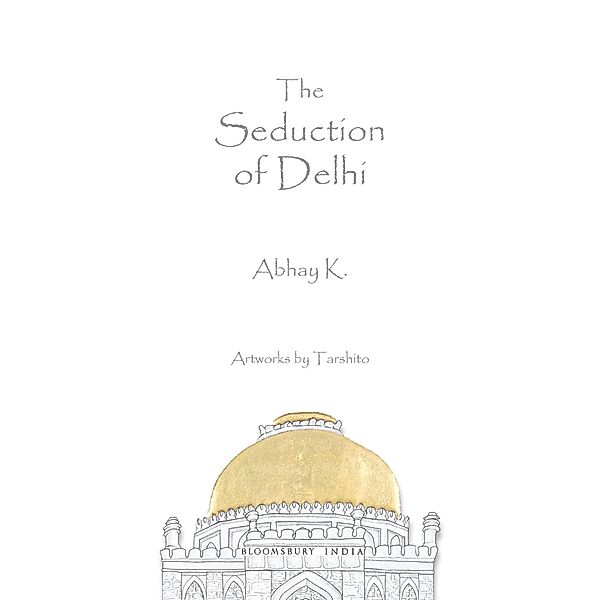 The Seduction of Delhi / Bloomsbury India, Abhay K.