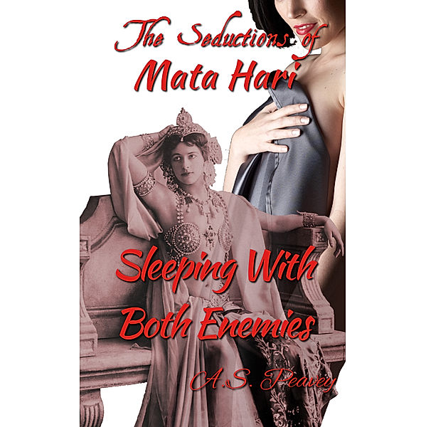 The Seductions of Mata Hari: Sleeping With Both Enemies, A.S. Peavey