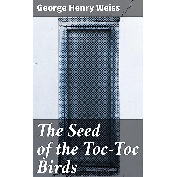 The Seed of the Toc-Toc Birds, George Henry Weiss