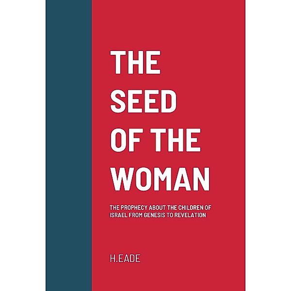 The Seed of the Woman: The Prophecy about the Children of Israel from Genesis to Revelation, H. Eade