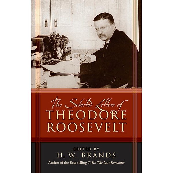 The Selected Letters of Theodore Roosevelt, H. W. Brands
