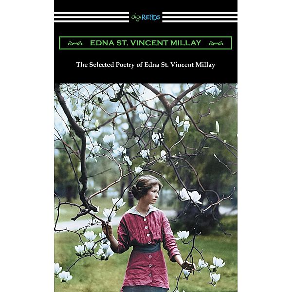 The Selected Poetry of Edna St. Vincent Millay (Renascence and Other Poems, A Few Figs from Thistles, Second April, and The Ballad of the Harp-Weaver), Edna St. Vincent Millay