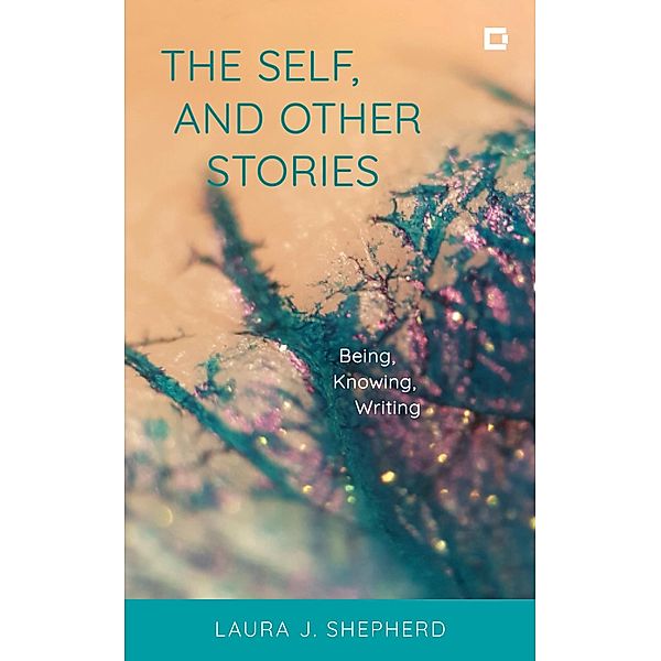 The Self, and Other Stories / Creative Interventions in Global Politics, Laura J. Shepherd