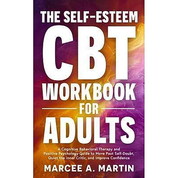 The Self-Esteem Cognitive Behavior Therapy (CBT) Workbook for Adults, Marcee A Martin