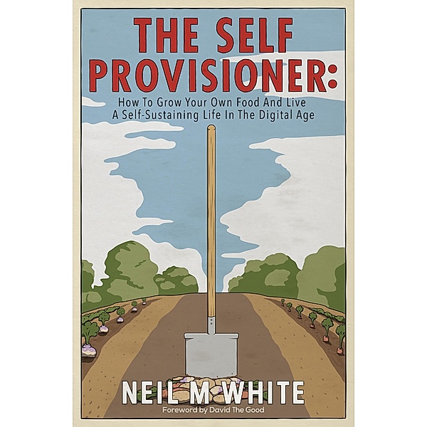 The Self Provisioner: How to Grow Your Own Food and Live a More Sustainable Life in the Digital Age, Neil M White