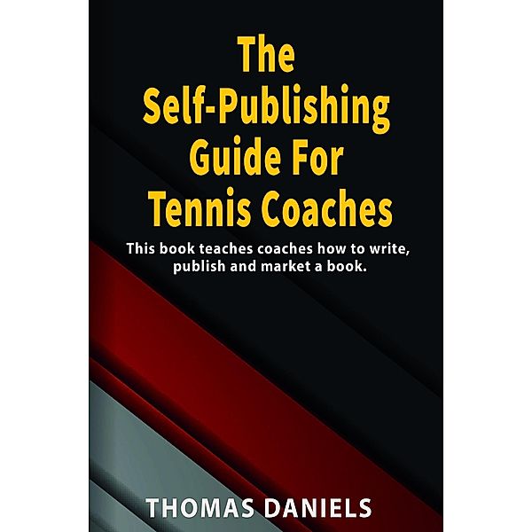 The Self-Publishing Guide For Tennis Coaches, Thomas Daniels