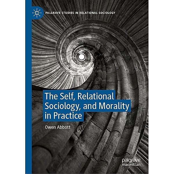 The Self, Relational Sociology, and Morality in Practice / Palgrave Studies in Relational Sociology, Owen Abbott