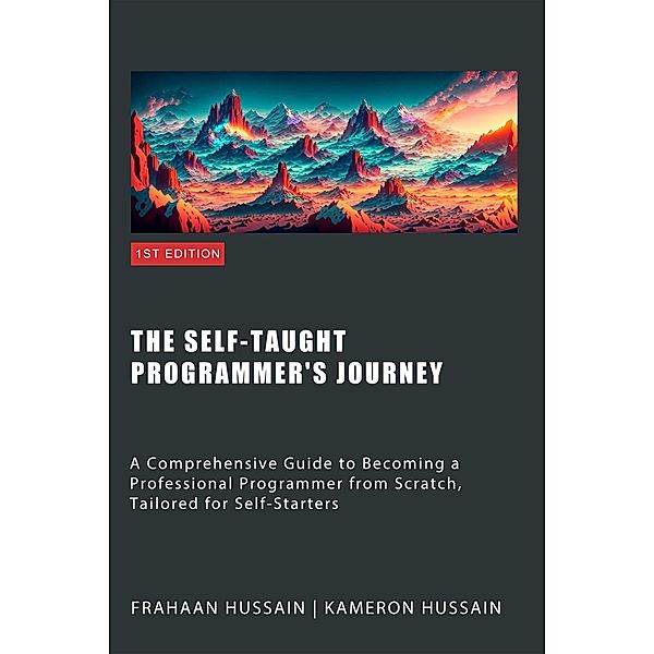 The Self-Taught Programmer's Journey: A Comprehensive Guide to Becoming a Professional Programmer from Scratch, Tailored for Self-Starters, Kameron Hussain, Frahaan Hussain