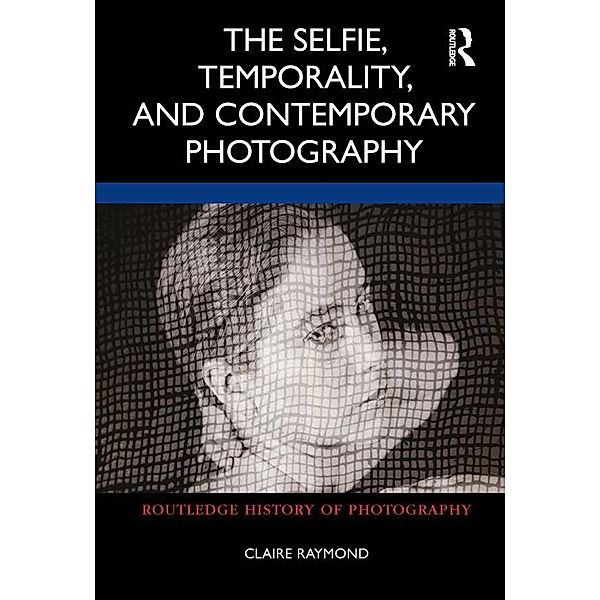 The Selfie, Temporality, and Contemporary Photography, Claire Raymond