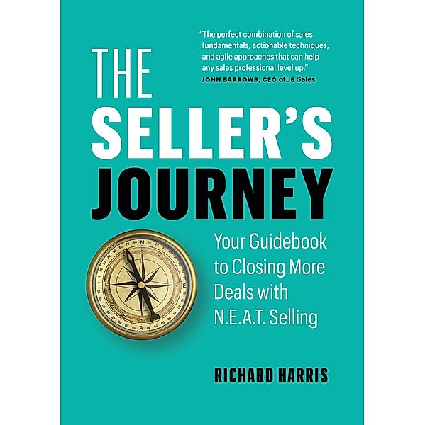 The Seller's Journey: Your Guidebook to Closing More Deals with N.E.A.T. Selling, Richard Harris