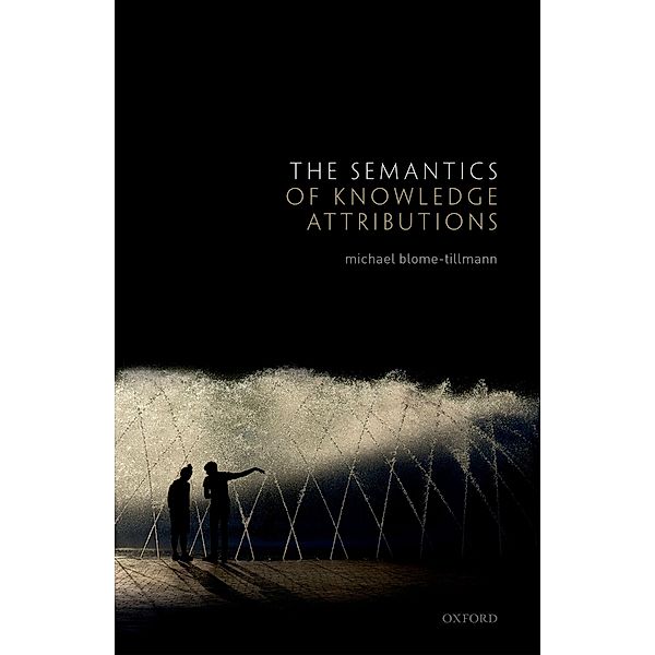 The Semantics of Knowledge Attributions, Michael Blome-Tillmann