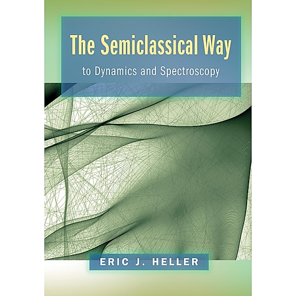 The Semiclassical Way to Dynamics and Spectroscopy, Eric J. Heller