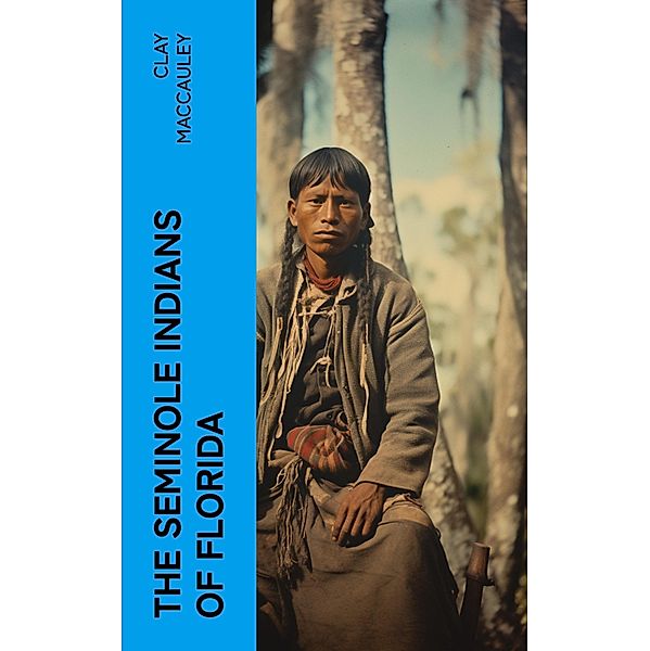 The Seminole Indians of Florida, Clay MacCauley