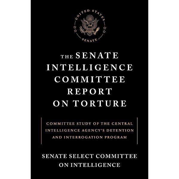 The Senate Intelligence Committee Report on Torture, Senate Select Committee on Intelligence