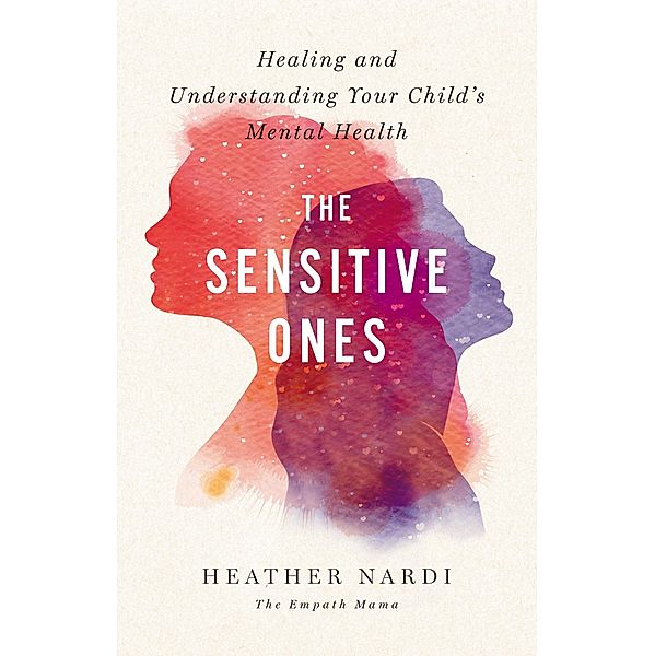 The Sensitive Ones: Healing and Understanding Your Child's Mental Health, Heather Nardi