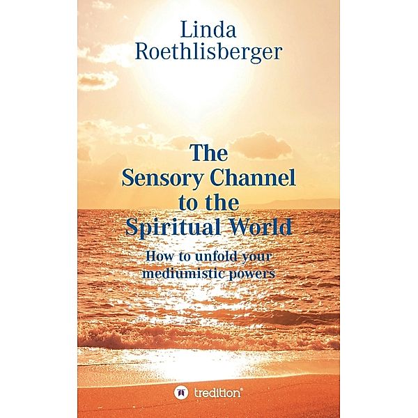 The Sensory Channel to the Spiritual World, Linda Vera Roethlisberger