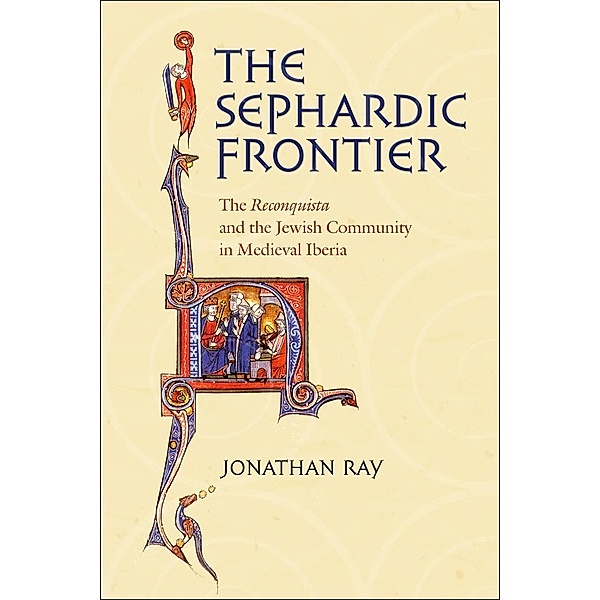 The Sephardic Frontier / Conjunctions of Religion and Power in the Medieval Past, Jonathan Ray