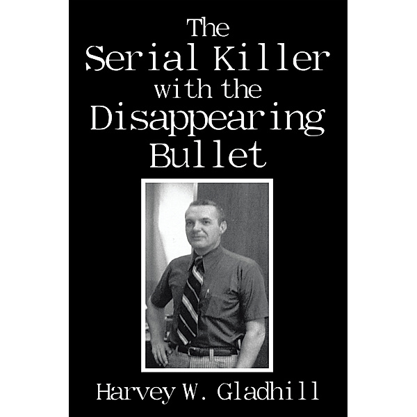 The Serial Killer with the Disappearing Bullet, Harvey W. Gladhill