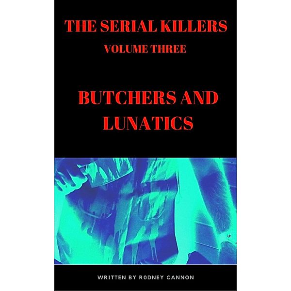 The serial killers: The Serial Killers, Butchers and Lunatics, Rodney Cannon