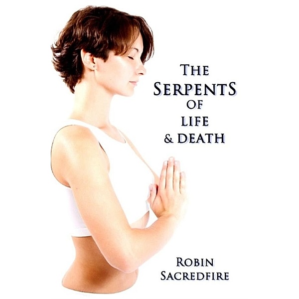The Serpents of Life and Death: The Power of Kundalini & the Secret Bridge Between Spirituality and Wealth, Robin Sacredfire