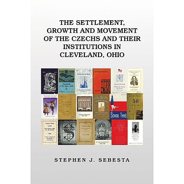 The Settlement, Growth and Movement of the Czechs and Their Institutions in Cleveland, Ohio, Stephen J. Sebesta