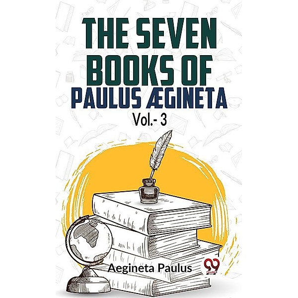 The Seven Books Of Paulus Ægineta Vol.- 3, Aegineta Paulus