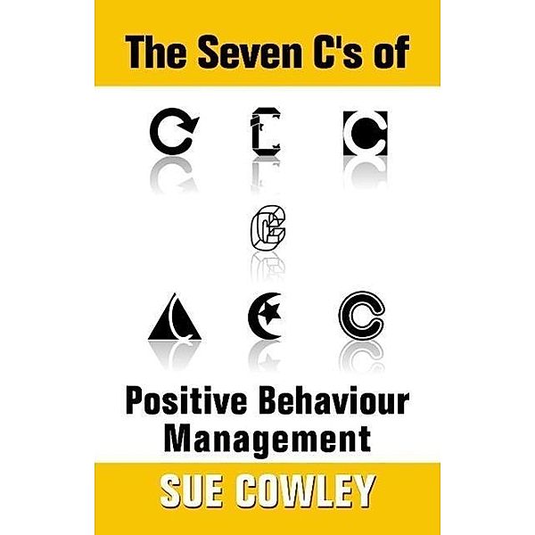 The Seven C's of Positive Behaviour Management (Alphabet Sevens, #1), Sue Cowley