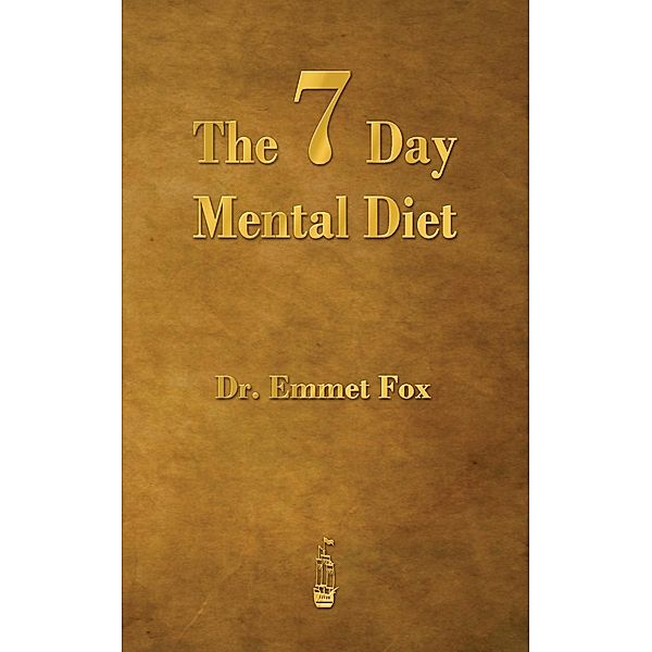 The Seven Day Mental Diet: How to Change Your Life in a Week, Emmet Fox