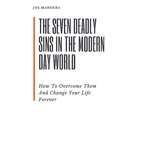 The Seven Deadly Sins In The Modern Day World. How To Overcome Them And Change Your Life Forever (Bible, #1) / Bible, Joe Mandera