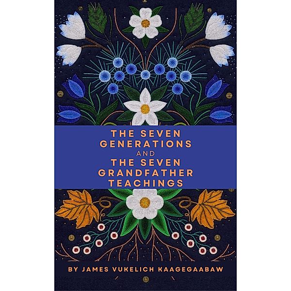 The Seven Generations and The Seven Grandfather Teachings, James Vukelich Kaagegaabaw