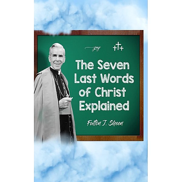 The Seven Last Words of Christ Explained, Archbishop Fulton J. Sheen
