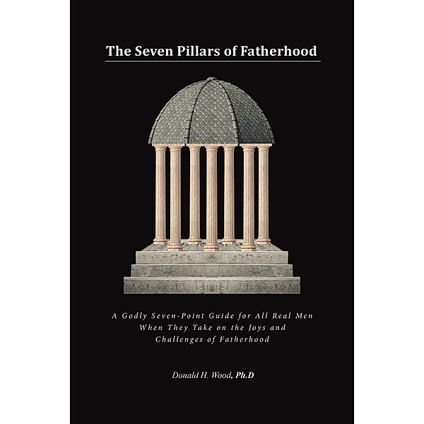 The Seven Pillars of Fatherhood, Donald H. Wood Ph. D
