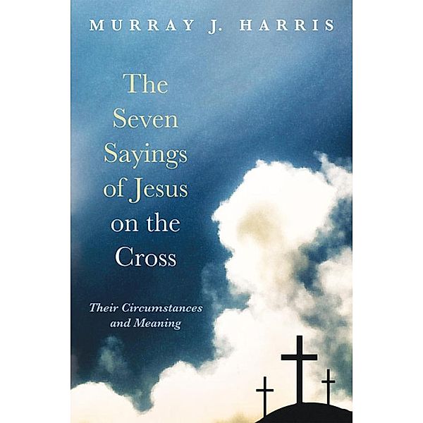 The Seven Sayings of Jesus on the Cross, Murray J. Harris