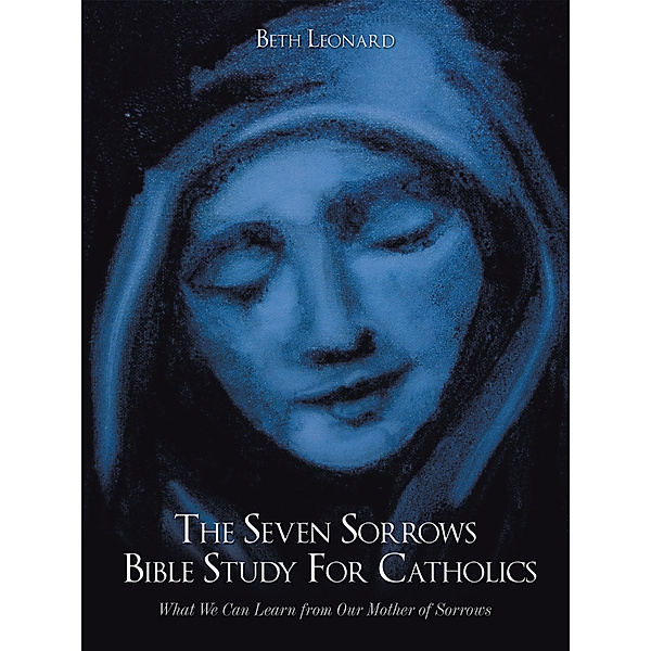 The Seven Sorrows Bible Study for Catholics, Beth Leonard