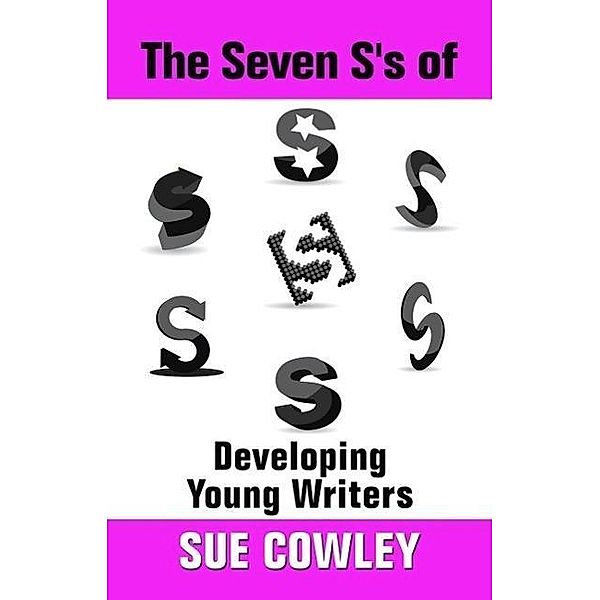 The Seven S's of Developing Young Writers (Alphabet Sevens, #5), Sue Cowley