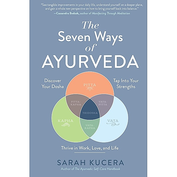 The Seven Ways of Ayurveda: Discover Your Dosha, Tap Into Your Strengths - and Thrive in Work, Love, and Life, Sarah Kucera