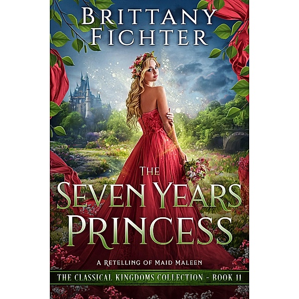 The Seven Years Princess: A Clean Fairy Tale Retelling of Maid Maleen (The Classical Kingdoms Collection, #11) / The Classical Kingdoms Collection, Brittany Fichter