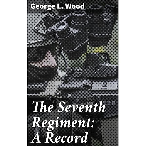 The Seventh Regiment: A Record, George L. Wood