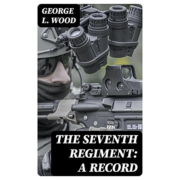 The Seventh Regiment: A Record, George L. Wood